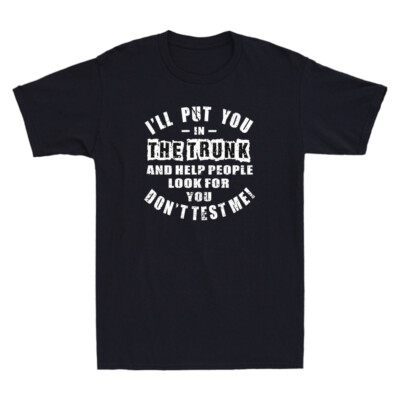 'll Put You In The Trunk And Help People Look For You Funny Quote Men's T-Shirt