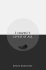 I Haven't Lived at All by Evelyn Knightley (Paperback, 2013)