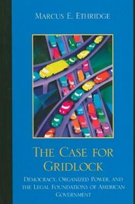 The Case For Gridlock: Democracy, Organized Power, And The Legal Foundation...