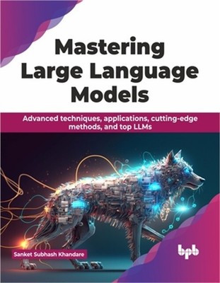 Mastering Large Language Models: Advanced Techniques, Applications, Cutting-Edge