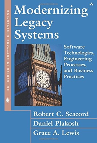 MODERNIZING LEGACY SYSTEMS: SOFTWARE TECHNOLOGIES, By Robert C. Seacord & Daniel
