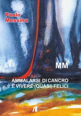 Libro - Paolo Messina - Ammalarsi Di Cancro E Vivere (Quasi) Felici  - Helicon