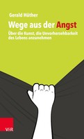 Wege Aus Der Angst ÜBer Die Kunst, Die Unvorhersehbarkeit Des Lebens Anzunehmen