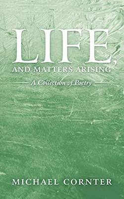 Life, and Matters Arising : A Collection of Poetry by Michael Cornter (2009, ...