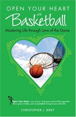 OPEN YOUR HEART WITH BASKETBALL: MASTERING LIFE THROUGH By Christopher J. Bibey