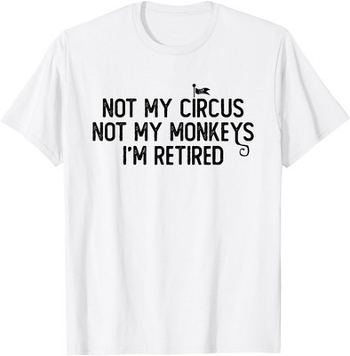 Not My Circus Not My Monkeys I'm Retired Sarcastic & Funny T-Shirt