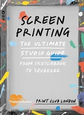 Screenprinting: The Ultimate Studio Guide from Sketchbook to Squeegee by Print C