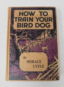 How To Train Your Bird Dog by Horace Lytle 1956 Hardcover ...