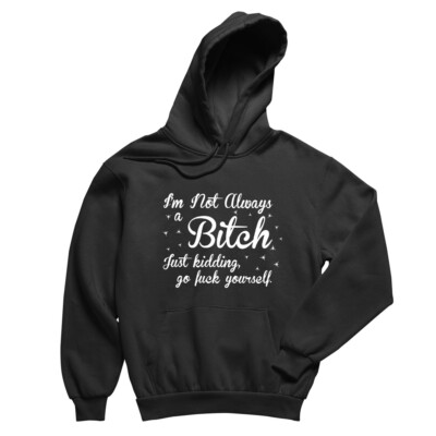I��m Not Always A Bitch Hoodie, Just Kidding Go F Yourself Hoodie, Lustiger Hoodie,