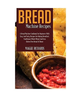 Bread Machine Recipes: A Bread Machine Cookbook For Beginners With Easy And Tast