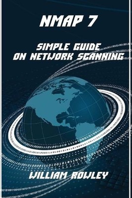 Nmap 7: Simple Guide on Network Scanning by William Rowley [Paperback]