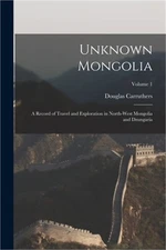 Unknown Mongolia: A Record of Travel and Exploration in North-West Mongolia and