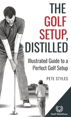 The Golf Setup, Distilled: Illustrated Guide to a Perfect Golf Setup by Styles