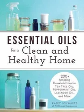 Essential Oils for a Clean and Healthy Home: 200+ Amazing Household Uses for Tea