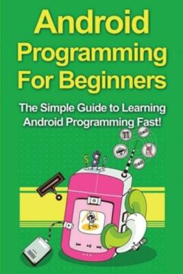 Android Programming For Beginners: The Simple Guide To Learning Android Pro...