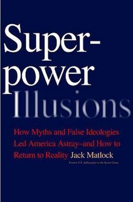 Superpower Illusions: How Myths and False Ideologies Led America Astray--And How