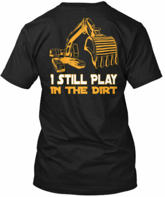 Excavator Operator 1 Still Play In Dirt T-Shirt Made in USA Size S to 5XL