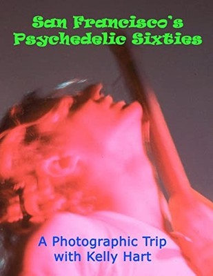 San Francisco's Psychedelic Sixties : A Photographic Trip with Kelly Hart by ...