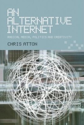 An Alternative Internet: Radical Media, Politics and Creativity by Chris Atton (