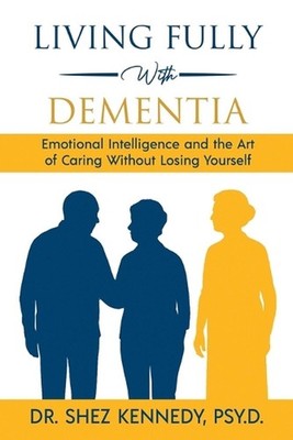Living Fully With Dementia: Emotional Intelligence and the Art of Caring Without