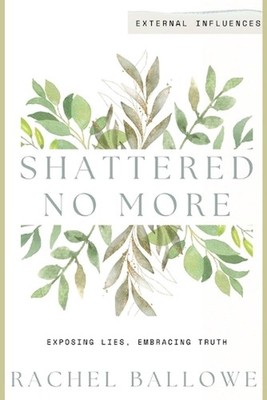 Shattered No More: Expose Lies, Embrace Truth - External Influences by Rachel Ba