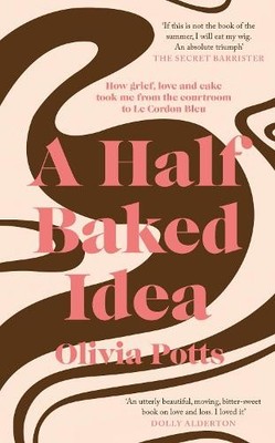 A Half Baked Idea: How grief, love and cake took me from the... by Potts, Olivia