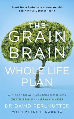 The Grain Brain Whole Life Plan: Boost Brain Performance, Lose Weight, and Achie