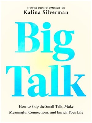 Big Talk : How to Skip the Small Talk, Make Meaningful Connections, and Enric...
