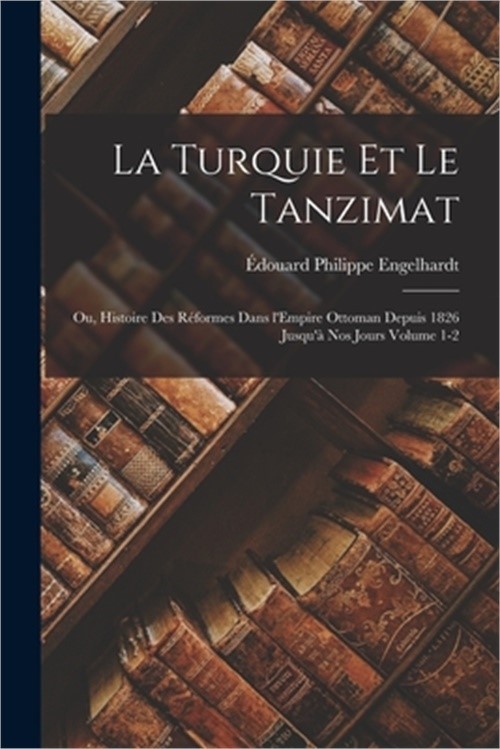 La Turquie et le Tanzimat; ou, Histoire des r�formes dans l'Empire Ottoman depui