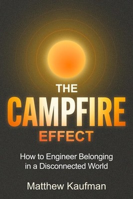 The Campfire Effect: How to Engineer Belonging in a Disconnected World (Kaufman)