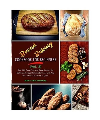 Bread Baking Cookbook for Beginners [Vol. 2]: Over 780 Fuss-Free and Easy Recipe