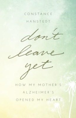Don't Leave Yet: How My Mother's Alzheimer's Opened My  - Paperback NEW Constanc