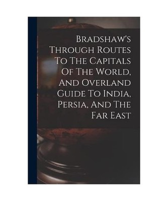 Bradshaw's Through Routes To The Capitals Of The World, And Overland Guide To In