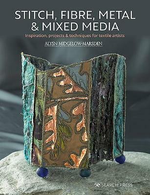 Stitch, Fibre, Metal & Mixed Media: Inspiration, Projects & Techniques for ...