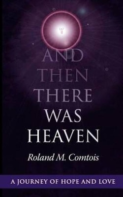 And Then There Was Heaven, A Journey of Hope and Love - VERY GOOD
