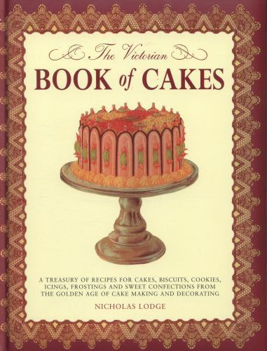Victorian Book of Cakes : Treasury of Recipes, Techniques and Decorations ...