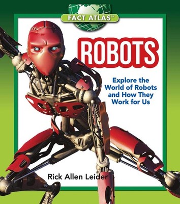 Robots: Explore the World of Robots and How They Work for Us (Fact Atlas Ser...