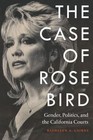 The Case of Rose Bird: Gender, Politics, and the California Courts by Kathleen A. Cairns (Hardback, 2016)