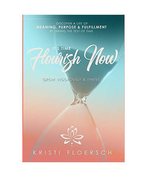 It's Time Flourish Now: Grow Vigorously & Thrive, Kristi Floersch