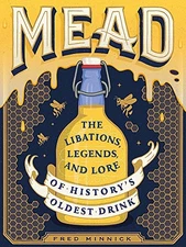 MEAD: THE LIBATIONS, LEGENDS, AND LORE OF HISTORY'S OLDEST By Fred Minnick NEW