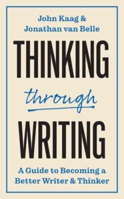 Thinking Through Writing: A Guide to Becoming a Better Writer and Thinker: New