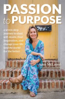 Passion to Purpose: A Seven-Step Journey to Shed Self-Doubt, Find...