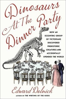 Dinosaurs at the Dinner Party: How an Eccentric Group of Victorians Discovered