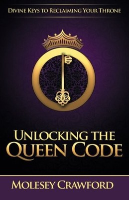 UNLOCKING THE QUEEN CODE: DIVINE KEYS TO RECLAIMING YOUR By Molesey Crawford NEW
