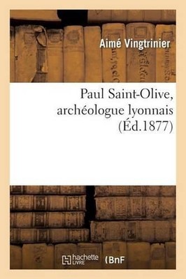 Paul Saint-Olive, Archologue Lyonnais by Aim? Vingtrinier (French) Paperback Boo