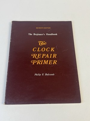 The Clock Repair Primer: The Beginner's Handbook 7th Ed Philip Balcomb 1998