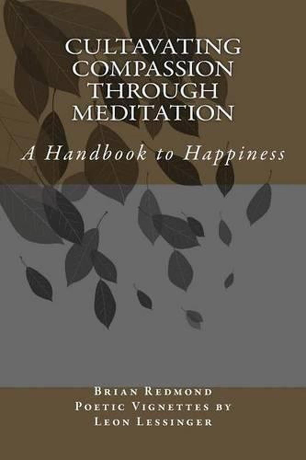 Cultivating Compassion Through Meditation: A Handbook to Happiness by Brian Redm