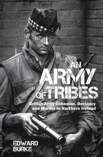 An Army of Tribes – British Army Cohesion, Deviancy and Murder in Northern Irel…