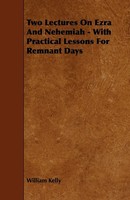 William Kelly | Two Lectures On Ezra And Nehemiah - With Practical Lessons...