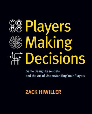 Players Making Decisions: Game Design Essentials and the Art of Understanding Y,